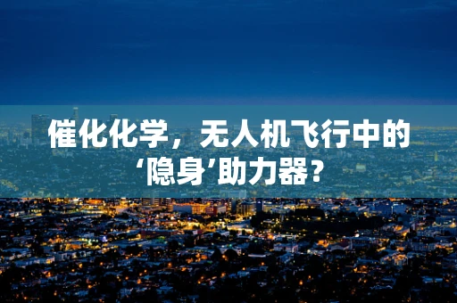 催化化学，无人机飞行中的‘隐身’助力器？