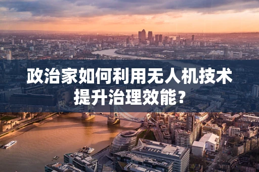 政治家如何利用无人机技术提升治理效能？