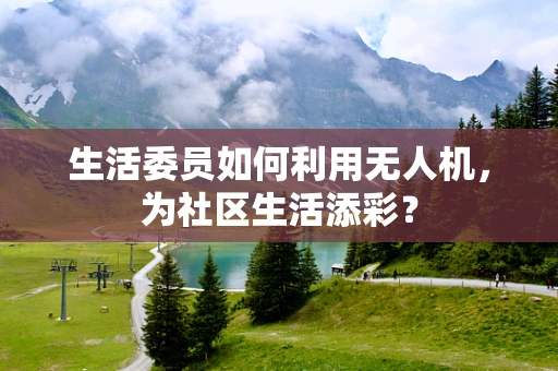 生活委员如何利用无人机，为社区生活添彩？