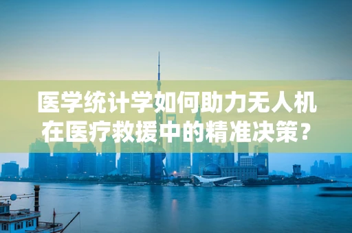 医学统计学如何助力无人机在医疗救援中的精准决策？