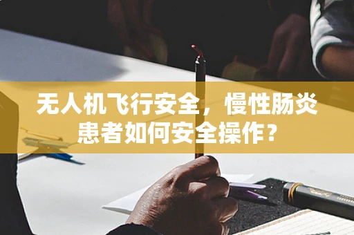 无人机飞行安全，慢性肠炎患者如何安全操作？