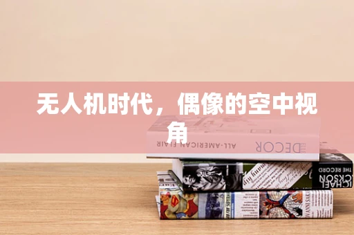 无人机时代，偶像的空中视角