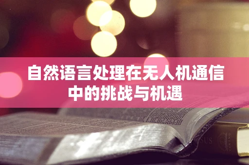自然语言处理在无人机通信中的挑战与机遇