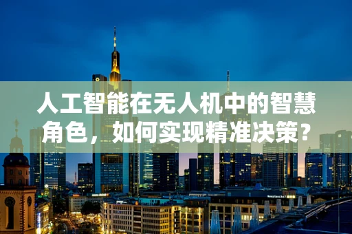 人工智能在无人机中的智慧角色，如何实现精准决策？