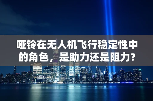 哑铃在无人机飞行稳定性中的角色，是助力还是阻力？
