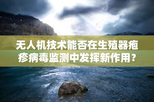 无人机技术能否在生殖器疱疹病毒监测中发挥新作用？