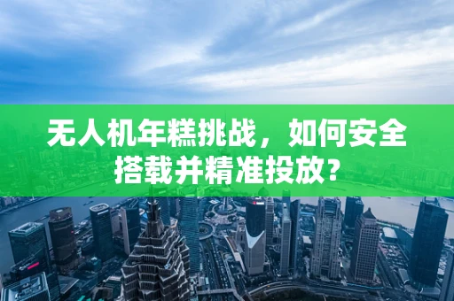 无人机年糕挑战，如何安全搭载并精准投放？