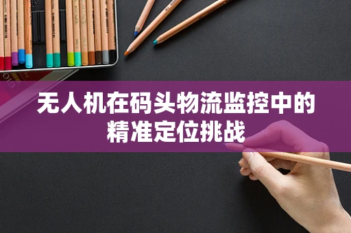 无人机在码头物流监控中的精准定位挑战
