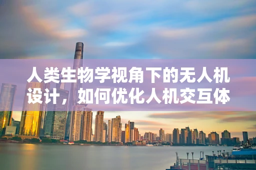 人类生物学视角下的无人机设计，如何优化人机交互体验？