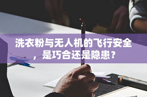 洗衣粉与无人机的飞行安全，是巧合还是隐患？