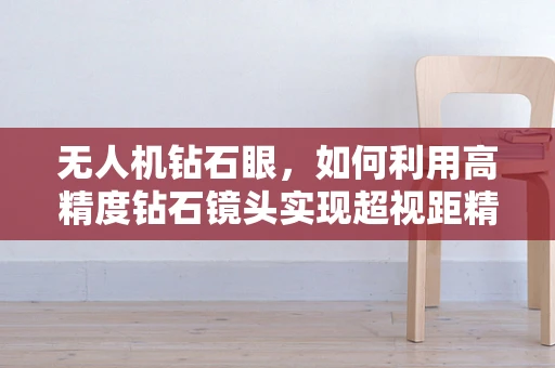 无人机钻石眼，如何利用高精度钻石镜头实现超视距精准拍摄？