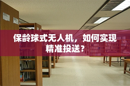 保龄球式无人机，如何实现精准投送？