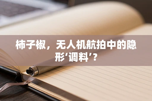 柿子椒，无人机航拍中的隐形‘调料’？