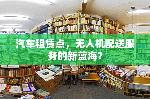 汽车租赁点，无人机配送服务的新蓝海？