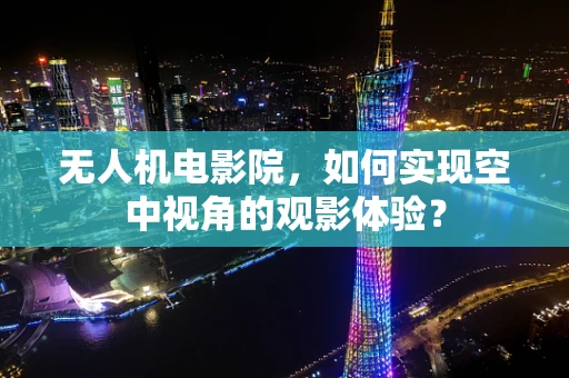 无人机电影院，如何实现空中视角的观影体验？
