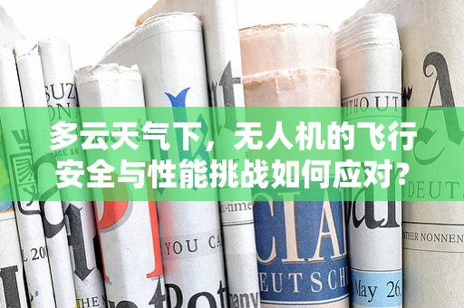 多云天气下，无人机的飞行安全与性能挑战如何应对？