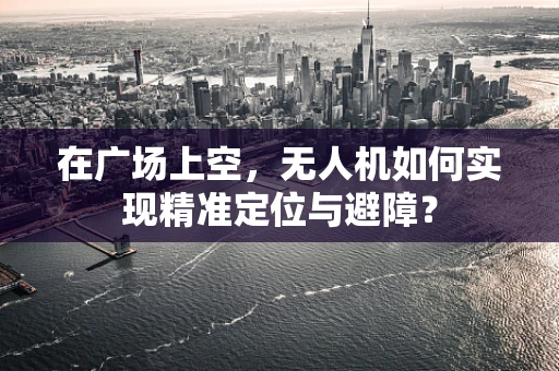 在广场上空，无人机如何实现精准定位与避障？