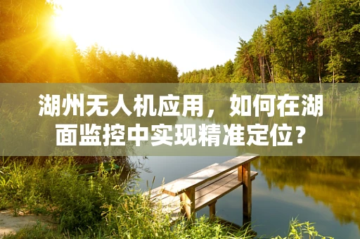 湖州无人机应用，如何在湖面监控中实现精准定位？