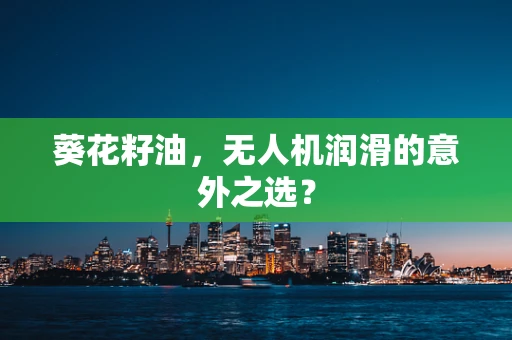 葵花籽油，无人机润滑的意外之选？