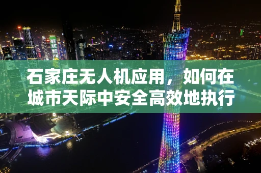 石家庄无人机应用，如何在城市天际中安全高效地执行任务？