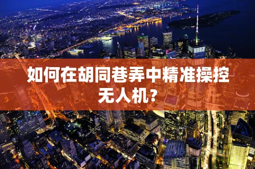 如何在胡同巷弄中精准操控无人机？