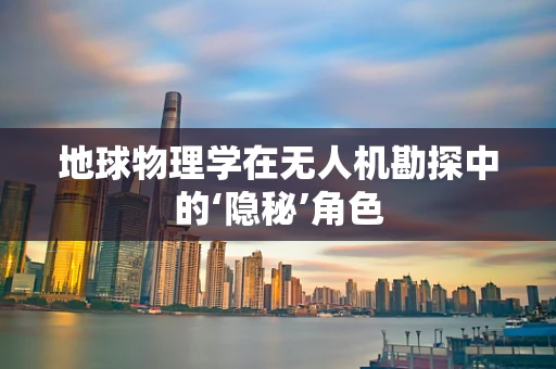地球物理学在无人机勘探中的‘隐秘’角色