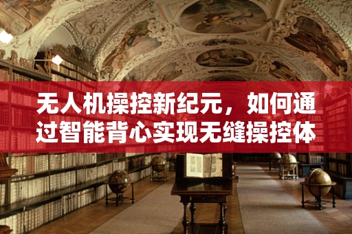 无人机操控新纪元，如何通过智能背心实现无缝操控体验？
