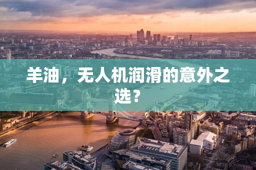 羊油，无人机润滑的意外之选？