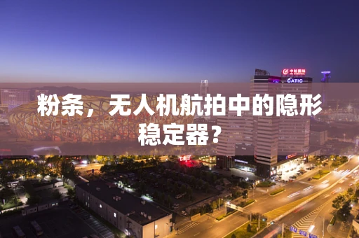粉条，无人机航拍中的隐形稳定器？