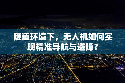 隧道环境下，无人机如何实现精准导航与避障？