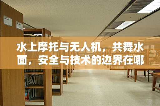 水上摩托与无人机，共舞水面，安全与技术的边界在哪里？