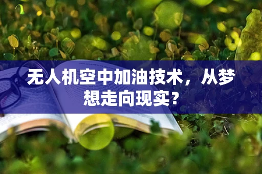 无人机空中加油技术，从梦想走向现实？