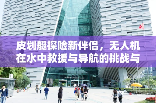 皮划艇探险新伴侣，无人机在水中救援与导航的挑战与机遇？