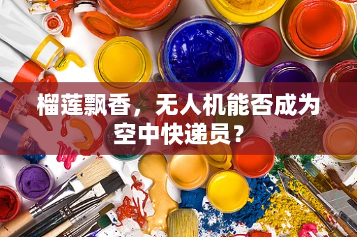榴莲飘香，无人机能否成为空中快递员？