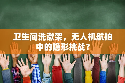 卫生间洗漱架，无人机航拍中的隐形挑战？