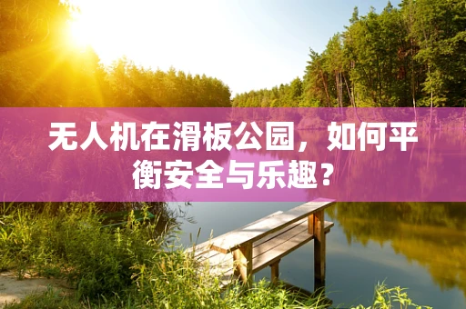无人机在滑板公园，如何平衡安全与乐趣？