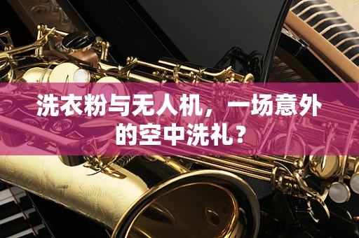 洗衣粉与无人机，一场意外的空中洗礼？