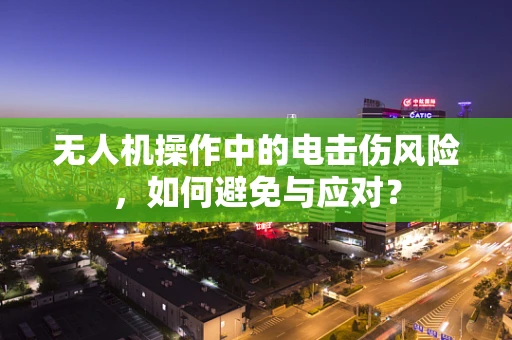 无人机操作中的电击伤风险，如何避免与应对？