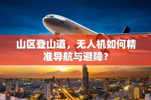 山区登山道，无人机如何精准导航与避障？