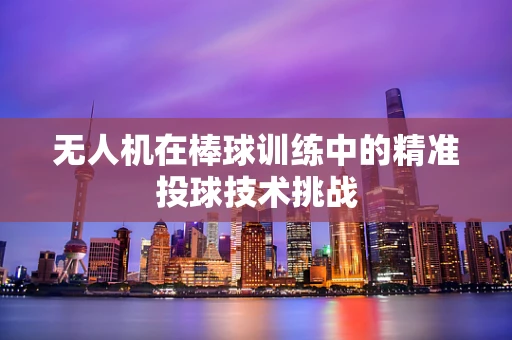 无人机在棒球训练中的精准投球技术挑战