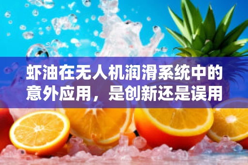 虾油在无人机润滑系统中的意外应用，是创新还是误用？