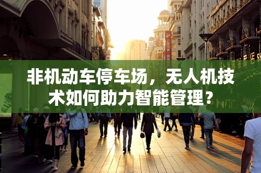 非机动车停车场，无人机技术如何助力智能管理？
