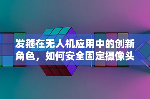 发箍在无人机应用中的创新角色，如何安全固定摄像头？