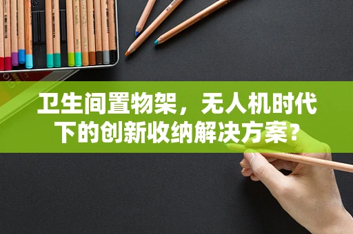 卫生间置物架，无人机时代下的创新收纳解决方案？