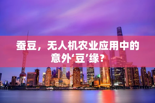蚕豆，无人机农业应用中的意外‘豆’缘？