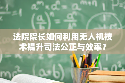 法院院长如何利用无人机技术提升司法公正与效率？