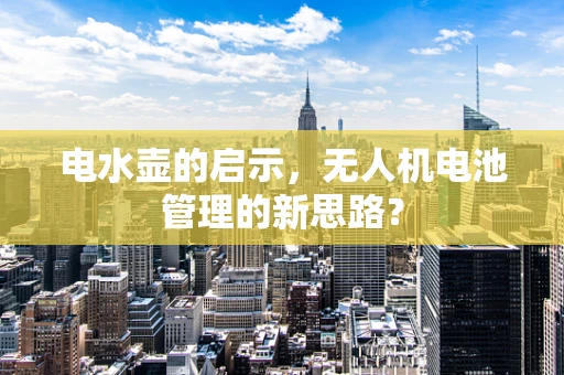 电水壶的启示，无人机电池管理的新思路？