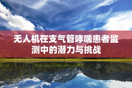 无人机在支气管哮喘患者监测中的潜力与挑战