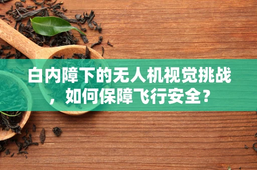 白内障下的无人机视觉挑战，如何保障飞行安全？