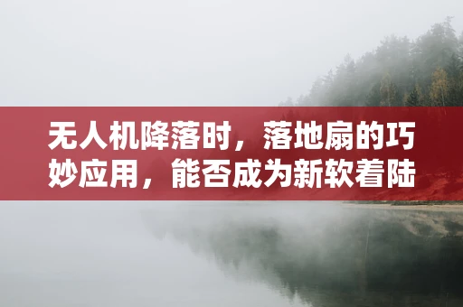 无人机降落时，落地扇的巧妙应用，能否成为新软着陆方案？